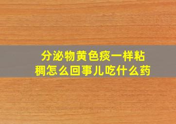 分泌物黄色痰一样粘稠怎么回事儿吃什么药