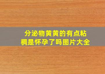 分泌物黄黄的有点粘稠是怀孕了吗图片大全