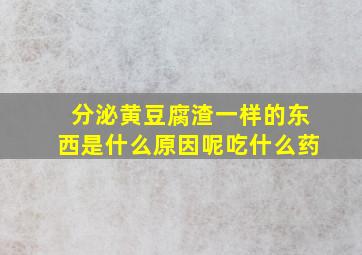 分泌黄豆腐渣一样的东西是什么原因呢吃什么药