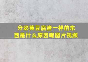 分泌黄豆腐渣一样的东西是什么原因呢图片视频