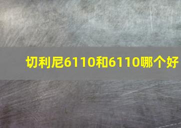 切利尼6110和6110哪个好