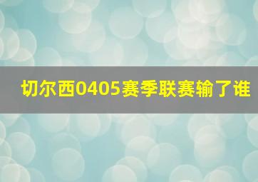 切尔西0405赛季联赛输了谁