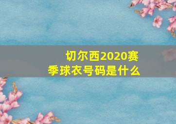 切尔西2020赛季球衣号码是什么