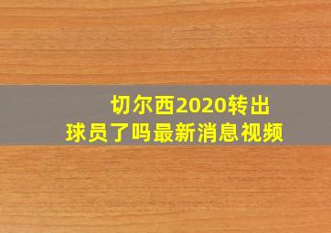 切尔西2020转出球员了吗最新消息视频