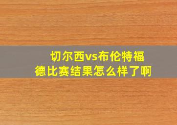 切尔西vs布伦特福德比赛结果怎么样了啊