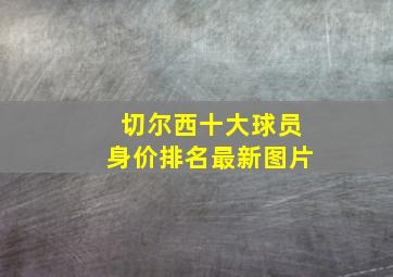 切尔西十大球员身价排名最新图片