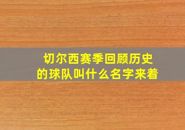 切尔西赛季回顾历史的球队叫什么名字来着