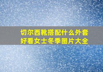 切尔西靴搭配什么外套好看女士冬季图片大全