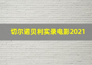 切尔诺贝利实录电影2021