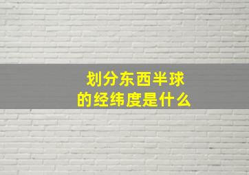 划分东西半球的经纬度是什么