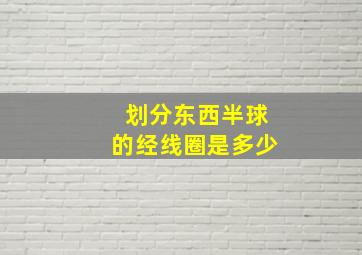 划分东西半球的经线圈是多少