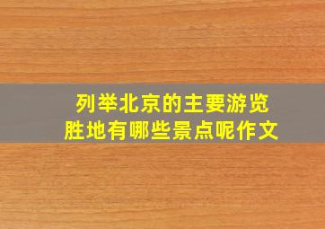 列举北京的主要游览胜地有哪些景点呢作文