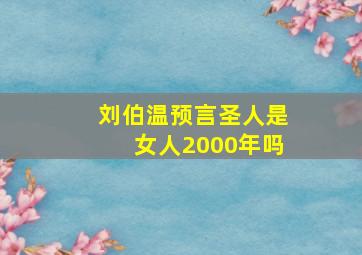 刘伯温预言圣人是女人2000年吗