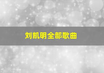 刘凯明全部歌曲