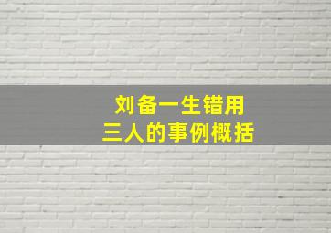 刘备一生错用三人的事例概括