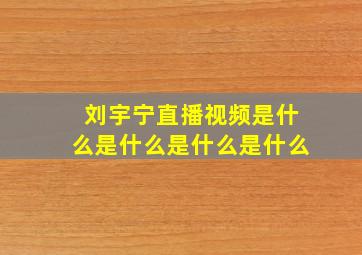 刘宇宁直播视频是什么是什么是什么是什么