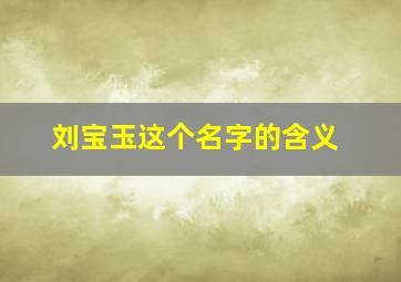 刘宝玉这个名字的含义