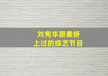 刘宪华跟姜妍上过的综艺节目