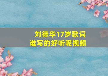 刘德华17岁歌词谁写的好听呢视频