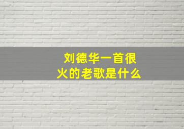 刘德华一首很火的老歌是什么