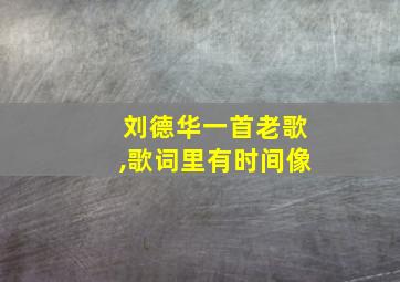 刘德华一首老歌,歌词里有时间像