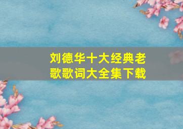 刘德华十大经典老歌歌词大全集下载