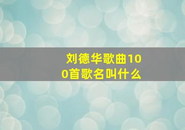 刘德华歌曲100首歌名叫什么