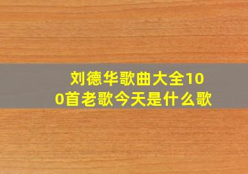 刘德华歌曲大全100首老歌今天是什么歌