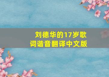 刘德华的17岁歌词谐音翻译中文版