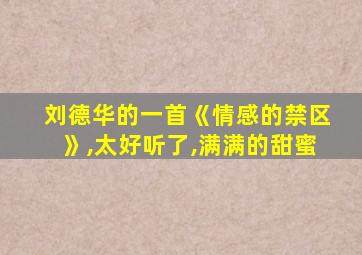 刘德华的一首《情感的禁区》,太好听了,满满的甜蜜