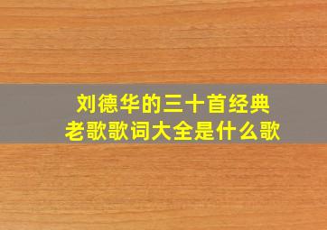 刘德华的三十首经典老歌歌词大全是什么歌