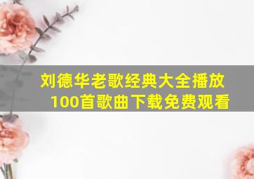 刘德华老歌经典大全播放100首歌曲下载免费观看