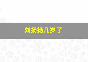 刘扬扬几岁了