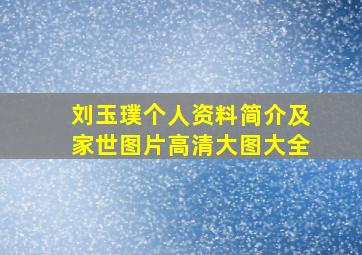 刘玉璞个人资料简介及家世图片高清大图大全