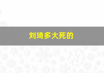 刘琦多大死的