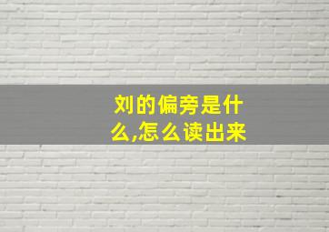 刘的偏旁是什么,怎么读出来