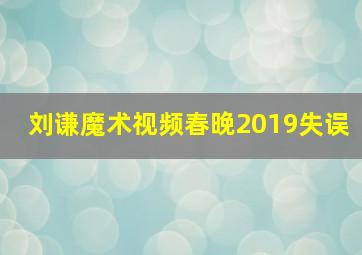 刘谦魔术视频春晚2019失误