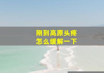 刚到高原头疼怎么缓解一下