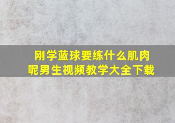 刚学蓝球要练什么肌肉呢男生视频教学大全下载