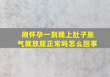 刚怀孕一到晚上肚子胀气就放屁正常吗怎么回事