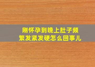 刚怀孕到晚上肚子频繁发紧发硬怎么回事儿