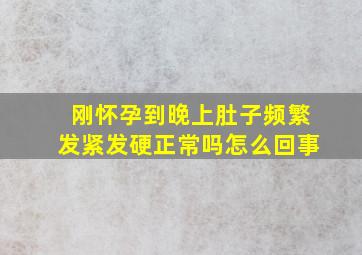 刚怀孕到晚上肚子频繁发紧发硬正常吗怎么回事