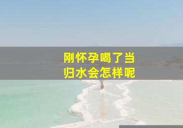 刚怀孕喝了当归水会怎样呢