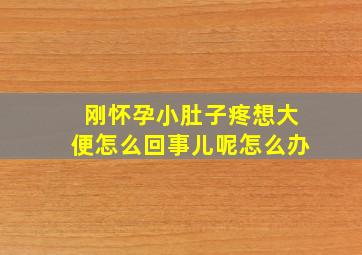 刚怀孕小肚子疼想大便怎么回事儿呢怎么办