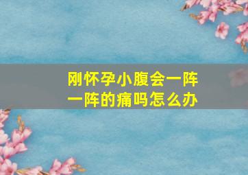 刚怀孕小腹会一阵一阵的痛吗怎么办