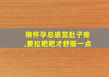 刚怀孕总感觉肚子疼,要拉粑粑才舒服一点