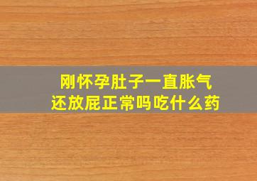 刚怀孕肚子一直胀气还放屁正常吗吃什么药