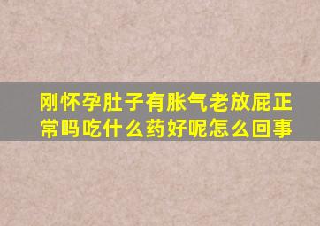 刚怀孕肚子有胀气老放屁正常吗吃什么药好呢怎么回事