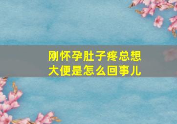 刚怀孕肚子疼总想大便是怎么回事儿