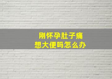 刚怀孕肚子痛想大便吗怎么办